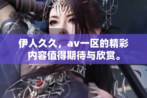 伊人**，**一区的精彩内容值得期待与欣赏。