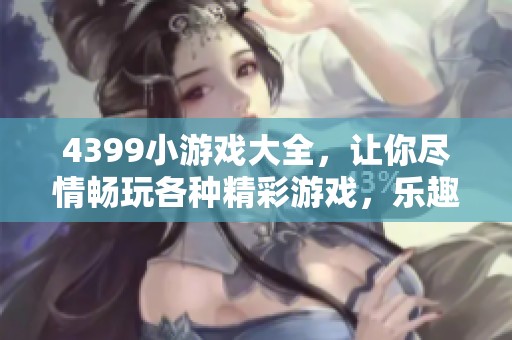 4399小游戏大全，让你尽情畅玩各种精彩游戏，乐趣无穷！