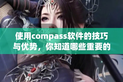 使用compass软件的技巧与优势，你知道哪些重要的应用场景吗