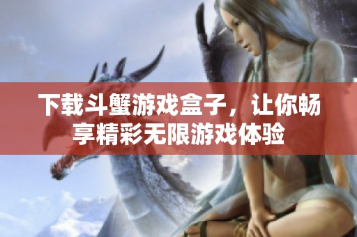 下载斗蟹游戏盒子，让你畅享精彩无限游戏体验