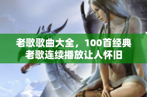 老歌歌曲大全，100首经典老歌连续播放让人怀旧