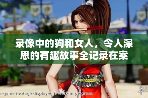 录像中的狗和女人，令人深思的有趣故事全记录在案