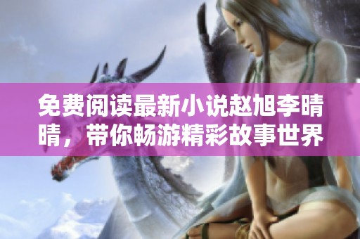 免费阅读最新小说赵旭李晴晴，带你畅游精彩故事世界！