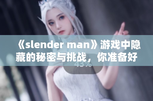 《slender man》游戏中隐藏的秘密与挑战，你准备好迎接了吗