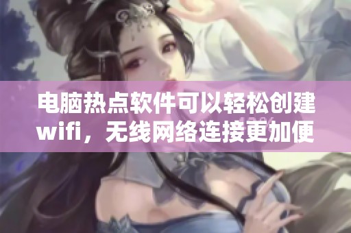 电脑热点软件可以轻松创建wifi，无线网络连接更加便捷。