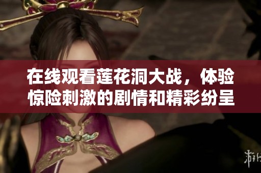 在线观看莲花洞大战，体验惊险刺激的剧情和精彩纷呈的打斗场面