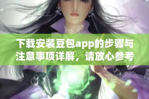 下载安装豆包app的步骤与注意事项详解，请放心参考我们的指南