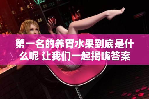 第一名的养胃水果到底是什么呢 让我们一起揭晓答案吧