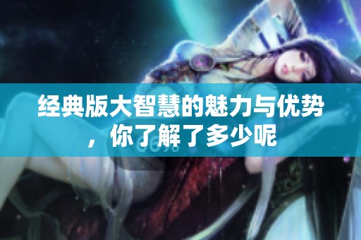 经典版大智慧的魅力与优势，你了解了多少呢