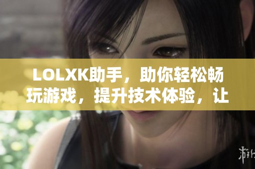 LOLXK助手，助你轻松畅玩游戏，提升技术体验，让游戏更精彩！