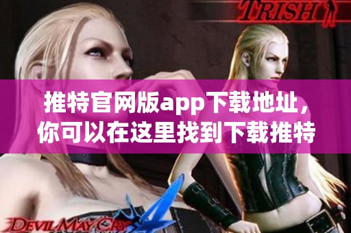 推特官网版app下载地址，你可以在这里找到下载推特的官方应用程序