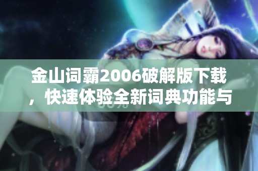 金山词霸2006破解版下载，快速体验全新词典功能与便捷翻译服务