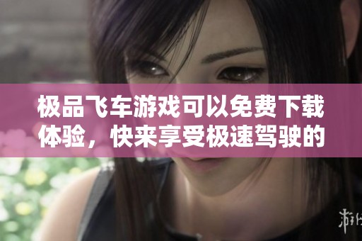 极品飞车游戏可以免费下载体验，快来享受极速驾驶的乐趣吧
