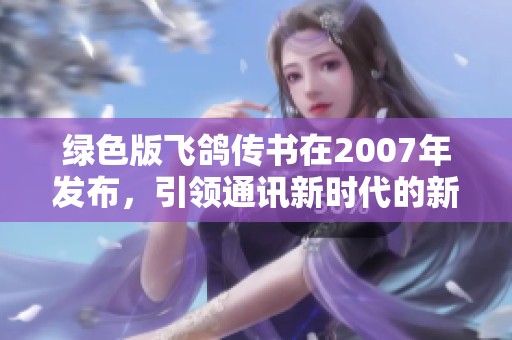 绿色版飞鸽传书在2007年发布，引领通讯新时代的新潮流