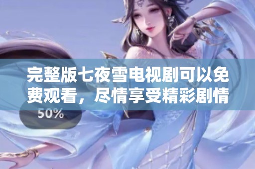 完整版七夜雪电视剧可以免费观看，尽情享受精彩剧情与动人故事
