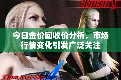 今日金价回收价分析，市场行情变化引发广泛关注