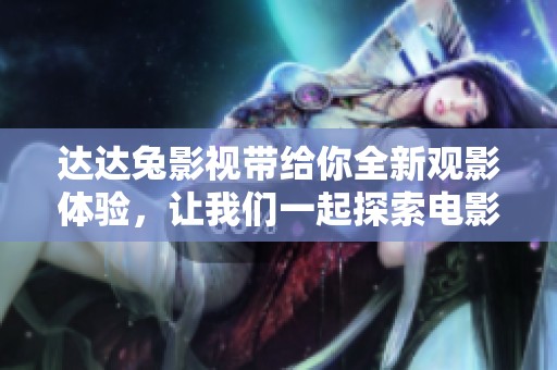 达达兔影视带给你全新观影体验，让我们一起探索电影的新视界