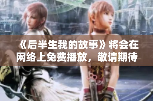 《后半生我的故事》将会在网络上免费播放，敬请期待！