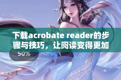 下载acrobate reader的步骤与技巧，让阅读变得更加轻松愉快