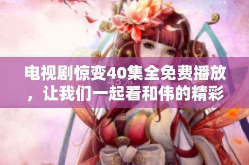 电视剧惊变40集全免费播放，让我们一起看和伟的精彩演出