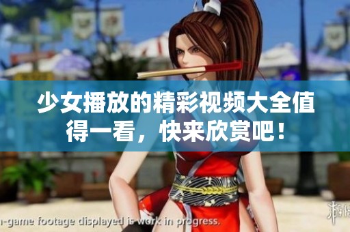 少女播放的精彩视频大全值得一看，快来欣赏吧！
