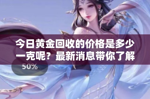 今日黄金回收的价格是多少一克呢？最新消息带你了解行情。