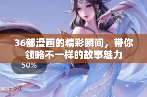 36部漫画的精彩瞬间，带你领略不一样的故事魅力