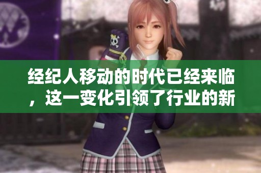 经纪人移动的时代已经来临，这一变化引领了行业的新趋势