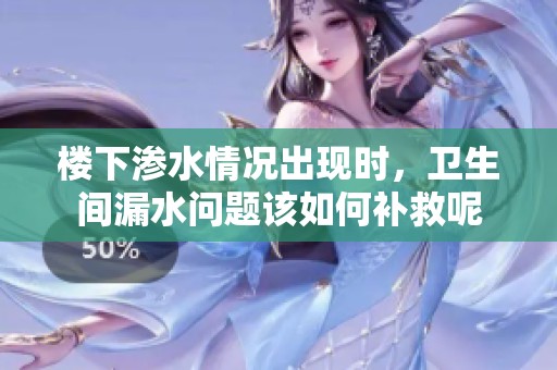 楼下渗水情况出现时，卫生间漏水问题该如何补救呢