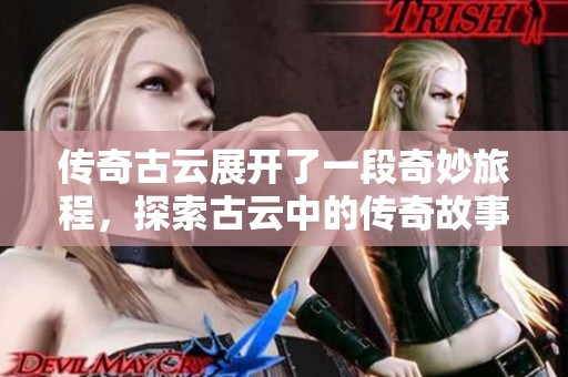 传奇古云展开了一段奇妙旅程，探索古云中的传奇故事与冒险经历