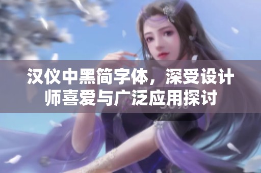 汉仪中黑简字体，深受设计师喜爱与广泛应用探讨
