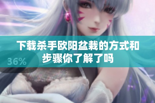 下载杀手欧阳盆栽的方式和步骤你了解了吗