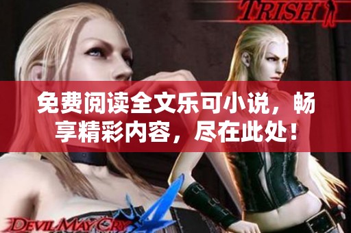免费阅读全文乐可小说，畅享精彩内容，尽在此处！