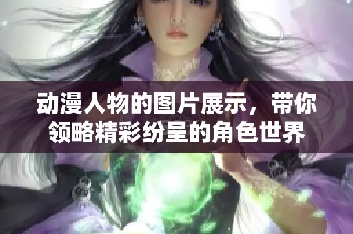 动漫人物的图片展示，带你领略精彩纷呈的角色世界