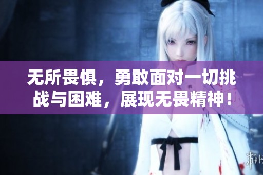无所畏惧，勇敢面对一切挑战与困难，展现无畏精神！