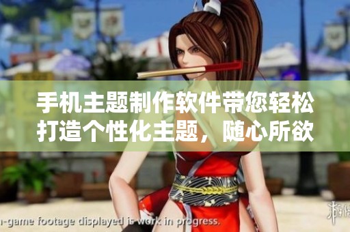 手机主题制作软件带您轻松打造个性化主题，随心所欲换手机风格