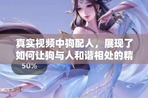 真实视频中狗配人，展现了如何让狗与人和谐相处的精彩瞬间。