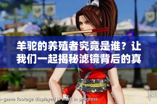 羊驼的养殖者究竟是谁？让我们一起揭秘滤镜背后的真相！