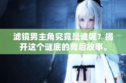 滤镜男主角究竟是谁呢？揭开这个谜底的背后故事。