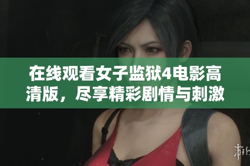 在线观看女子监狱4电影高清版，尽享精彩剧情与刺激体验