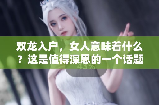 双龙入户，女人意味着什么？这是值得深思的一个话题。