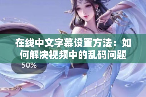 在线中文字幕设置方法：如何解决视频中的乱码问题