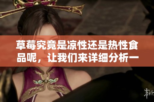 草莓究竟是凉性还是热性食品呢，让我们来详细分析一下这个问题