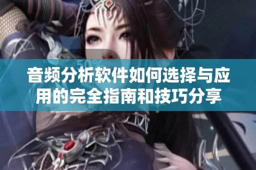 音频分析软件如何选择与应用的完全指南和技巧分享