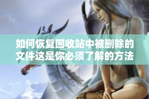 如何恢复回收站中被删除的文件这是你必须了解的方法