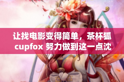 让找电影变得简单，茶杯狐 cupfox 努力做到这一点沈腾
