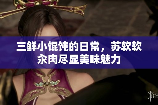 三鲜小馄饨的日常，苏软软汆肉尽显美味魅力