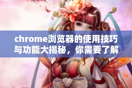 chrome浏览器的使用技巧与功能大揭秘，你需要了解的所有信息都在这里