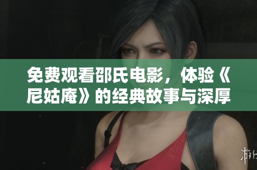 免费观看邵氏电影，体验《尼姑庵》的经典故事与深厚情感