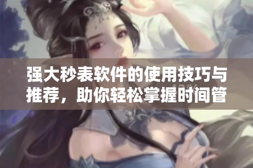 强大秒表软件的使用技巧与推荐，助你轻松掌握时间管理